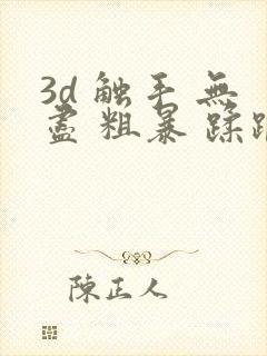 3d 触手 无尽 粗暴 蹂躏h