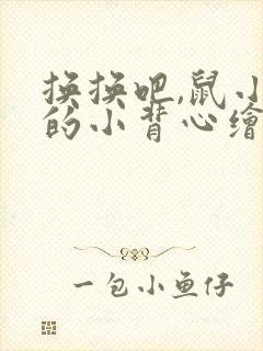 换换吧,鼠小弟的小背心绘本故事