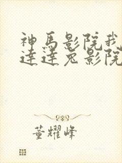 神马影院我不卡达达兔影院