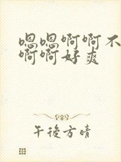 嗯嗯啊啊不要啊啊啊好爽