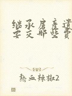 继承房产遗产需要交哪些费用