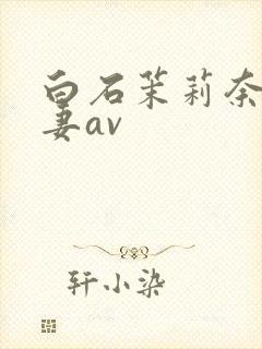 白石茉莉奈,人妻av