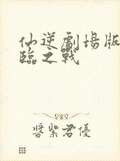 仙逆剧场版之神临之战