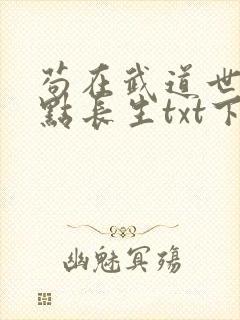 苟在武道世界加点长生txt下载最新章