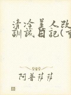 清冷美人改/造训诫日记(重口)最新章