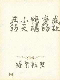 丑小鸭变成美丽的天鹅的故事