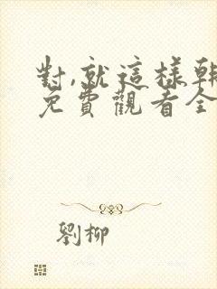 对,就这样韩剧免费观看全集