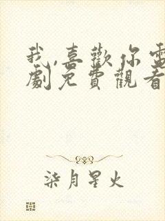 我,喜欢你电视剧免费观看完整版