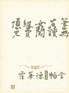 顶级女友笔趣阁免费阅读无弹窗最新章节