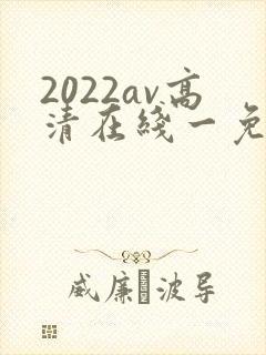 2022av高清在线一免费观看