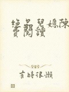 绝品儿媳陈婷免费阅读