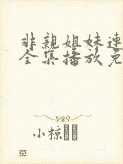 非亲姐妹连续剧全集播放免费观看