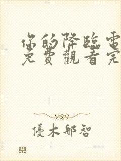 你的降临电视剧免费观看完整版高清