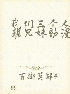 我们三个人不是亲兄妹动漫在线观看