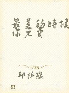 最美的时候遇见你免费