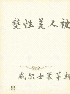 双性美人被玩坏