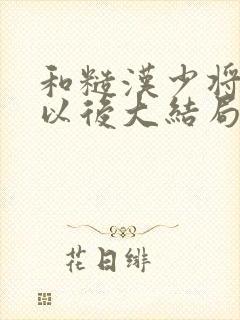 和糙汉少将闪婚以后大结局