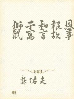 狮子和报恩的老鼠寓言故事告诉我们什么道理