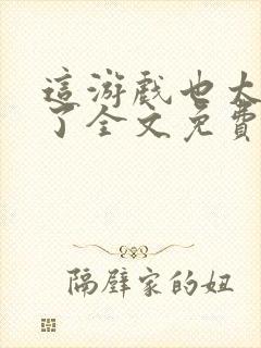 这游戏也太真实了全文免费阅读软件