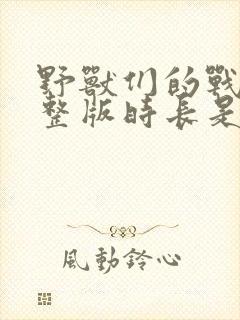 野兽们的战争完整版时长是多少