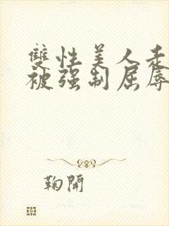 双性美人走夜路被强制屈辱凌虐np