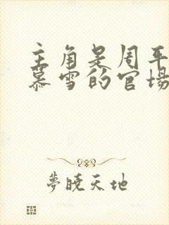 主角是周平和林慕雪的官场小说免费阅读