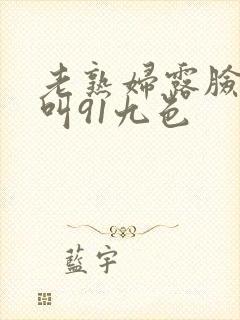 老熟妇露脸嗷嗷叫91九色