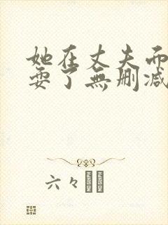 她在丈夫面前被耍了无删减