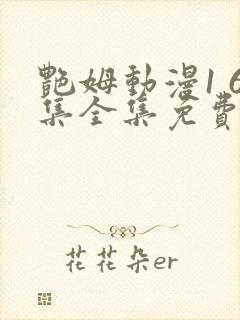 艳姆动漫1 6集全集免费动漫