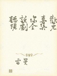 听说你喜欢我电视剧全集免费观看