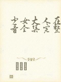 少女大人在线观看全集完整版高清封面