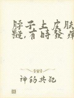 脖子上皮肤变粗糙,有时发痒?怎么回事