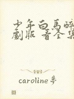 少年白马醉春风剧版 看全集