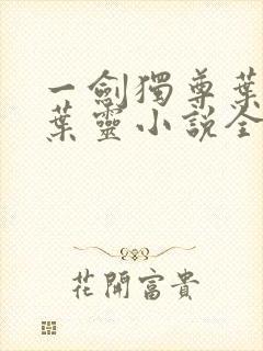 一剑独尊叶玄,叶灵小说全文免费阅读