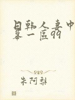 日韩人妻中文字幕一区99