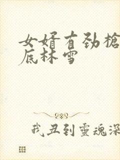 女婿有劲枪枪到底林雪