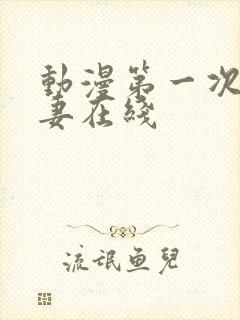 动漫第一次的人妻在线