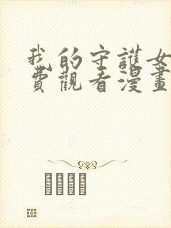 我的守护女友免费观看漫画下拉式