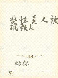 双性美人被老汉调教h