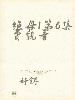 绝母1第6集免费观看