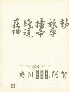 在线播放动画片神道帝尊