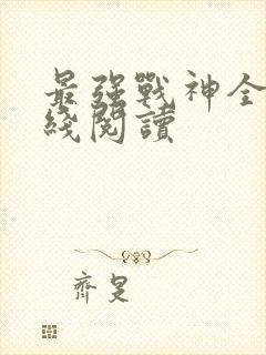 最强战神全文在线阅读