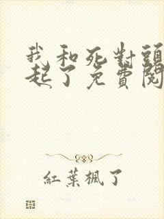 我和死对头在一起了免费阅读