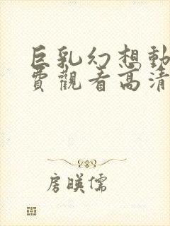 巨乳幻想动漫免费观看高清封面