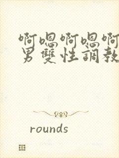 啊嗯啊嗯啊嗯男男双性调教sm