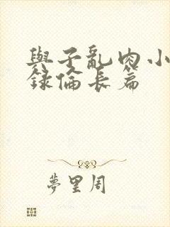 与子乱肉小说目录伦长篇