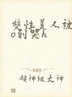 双性美人被cao到哭h