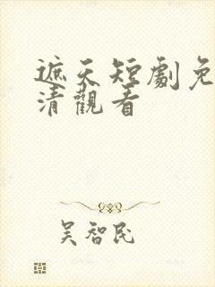 遮天短剧免费高清观看