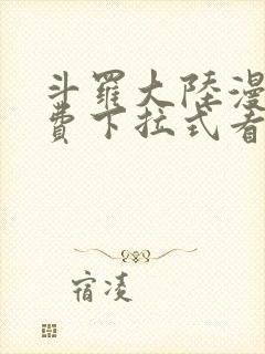 斗罗大陆漫画免费下拉式看漫画6漫画 无弹窗