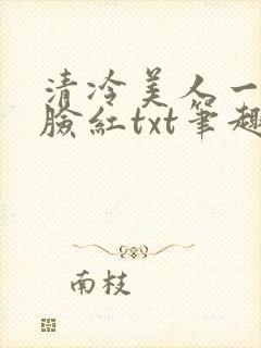 清冷美人一逗就脸红txt笔趣阁